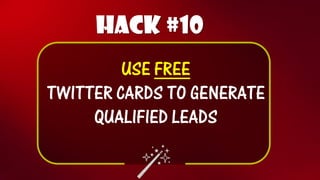 Hack #10 
USE FREE 
TWITTER CARDS TO GENERATE QUALIFIED LEADS  