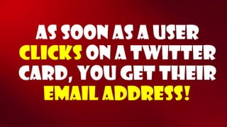 As soon as a user clickson a twitter card, you get their email address!  