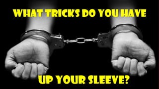 What tricks do you haveUp your sleeve?  