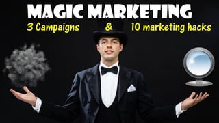 Magic Marketing 
3 Campaigns & 10 marketing hacks  