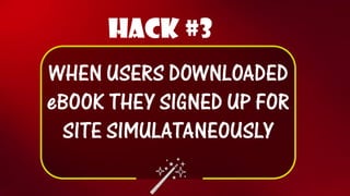 Hack #3 
WHEN USERS DOWNLOADED eBOOKTHEY SIGNED UP FOR SITE SIMULATANEOUSLY  