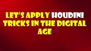 Let’s apply Houdinitricks in the digital age  