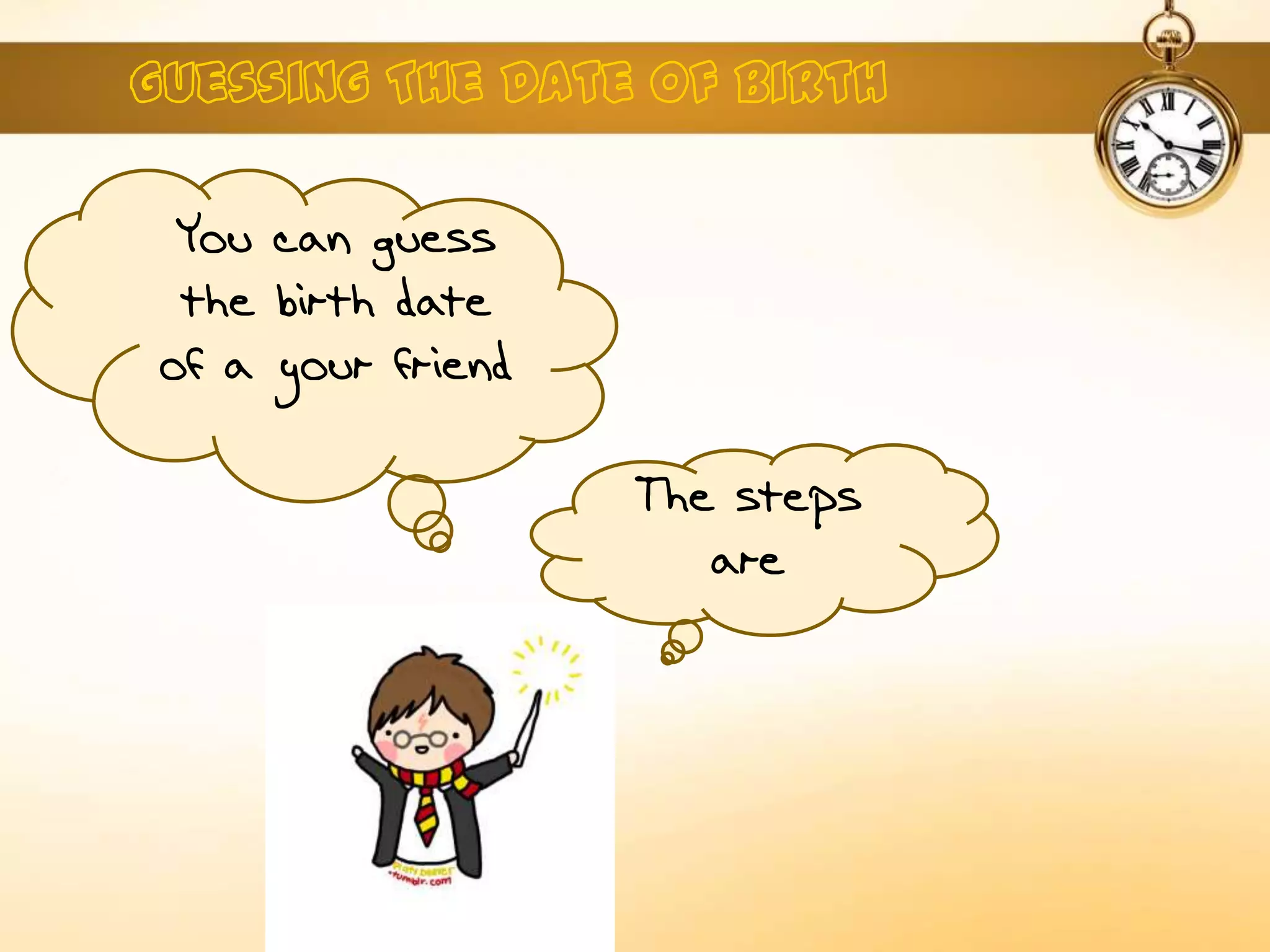 The steps
are
You can guess
the birth date
of a your friend
 