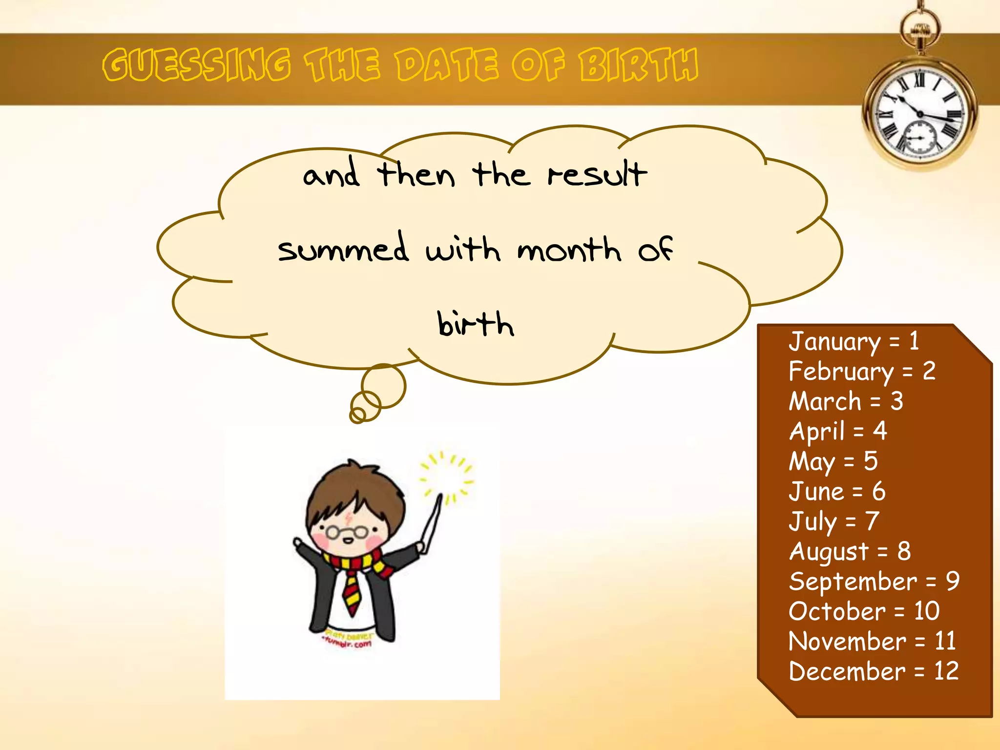 and then the result
summed with month of
birth January = 1
February = 2
March = 3
April = 4
May = 5
June = 6
July = 7
August = 8
September = 9
October = 10
November = 11
December = 12
 