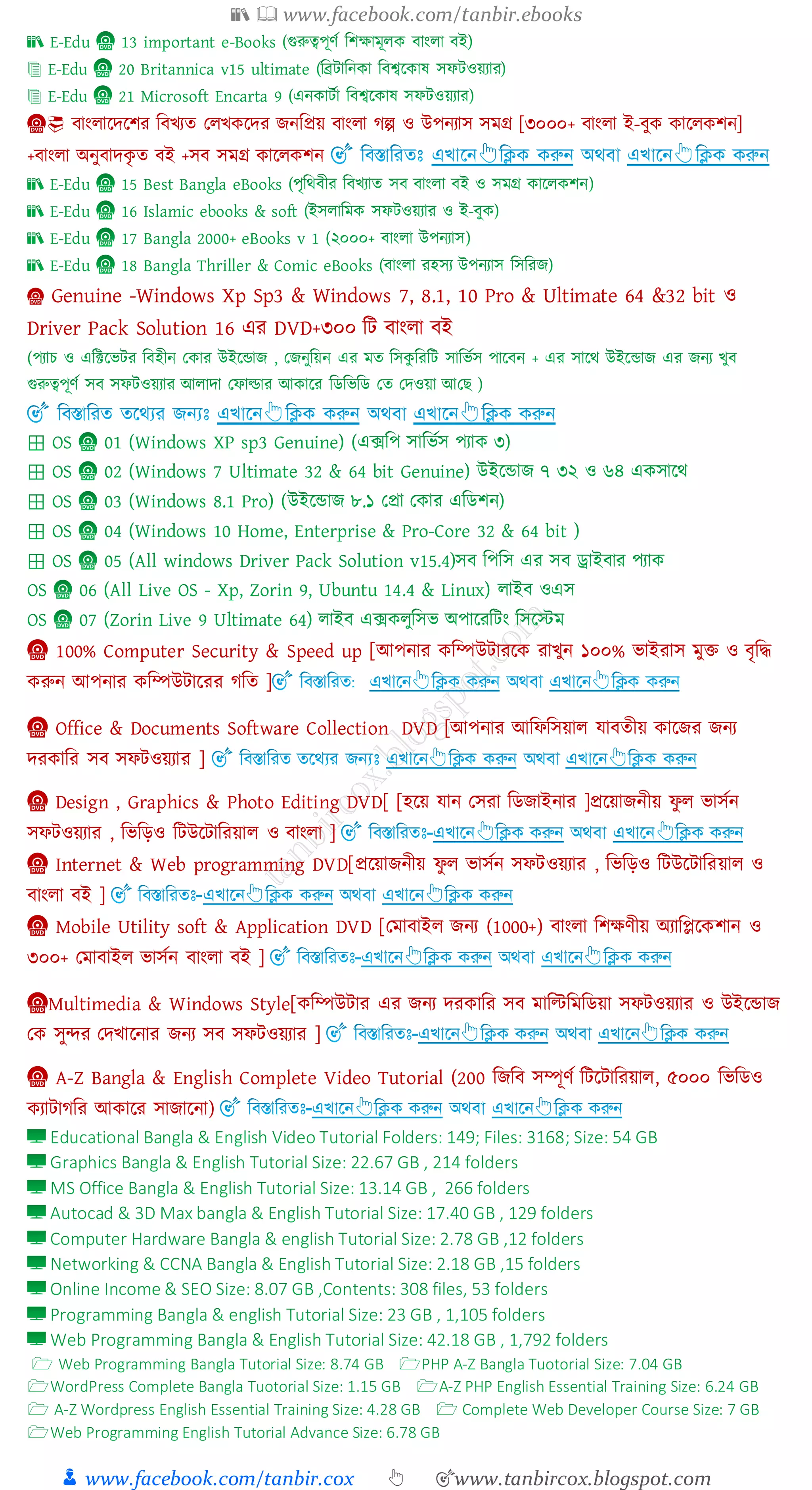 📚  www.facebook.com/tanbir.ebooks
👦 www.facebook.com/tanbir.cox 👆 🎯www.tanbircox.blogspot.com
📀 বাংোরদরিে জবখেে তেখকরদে িনজপ্রয় বাংো েল্প ও উপনোস সমগ্র [৩০০০+ বাংো ই-বুক কারেকিন]
+বাংো অনুবাদকৃ ে বই +সব সমগ্র কারেকিন
📀 Genuine -Windows Xp Sp3 & Windows 7, 8.1, 10 Pro & Ultimate 64 &32 bit ও
Driver Pack Solution 16 এে DVD+৩০০ জট বাংো বই
📀 100% Computer Security & Speed up [আপনাে কজম্পউটােরক োখুন ১০০% ভাইোস মুি ও বৃজদ্ধ
করুন আপনাে কজম্পউটারেে েজে ]
📀 Office & Documents Software Collection DVD [আপনাে আজফজসয়াে যাবেীয় কারিে িনে
দেকাজে সব সফটওয়োে ]
📀 Design , Graphics & Photo Editing DVD[ [হরয় যান তসো জিিাইনাে ]প্ররয়ািনীয় ফু ে ভাসতন
সফটওয়োে , জভজড়ও জটউরটাজেয়াে ও বাংো ]
📀 Internet & Web programming DVD[প্ররয়ািনীয় ফু ে ভাসতন সফটওয়োে , জভজড়ও জটউরটাজেয়াে ও
বাংো বই ]
📀 Mobile Utility soft & Application DVD [তমাবাইে িনে (1000+) বাংো জিক্ষণীয় অোজপ্লরকিান ও
৩০০+ তমাবাইে ভাসতন বাংো বই ]
📀Multimedia & Windows Style[কজম্পউটাে এে িনে দেকাজে সব মাজিজমজিয়া সফটওয়োে ও উইরন্ডাি
তক সুন্দে তদখারনাে িনে সব সফটওয়োে ]
📀 A-Z Bangla & English Complete Video Tutorial (200 জিজব সম্পূণত জটরটাজেয়াে, ৫০০০ জভজিও
কোটােজে আকারে সািারনা)
 