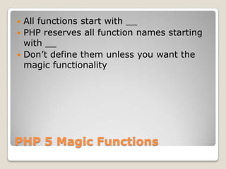 PHP 5 Magic Functions<br />All functions start with __<br />PHP reserves all function names starting with __<br />Don’t de...