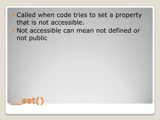 __set(),[object Object],Called when code tries to set a property that is not accessible.,[object Object],Not accessible can mean not defined or not public,[object Object]