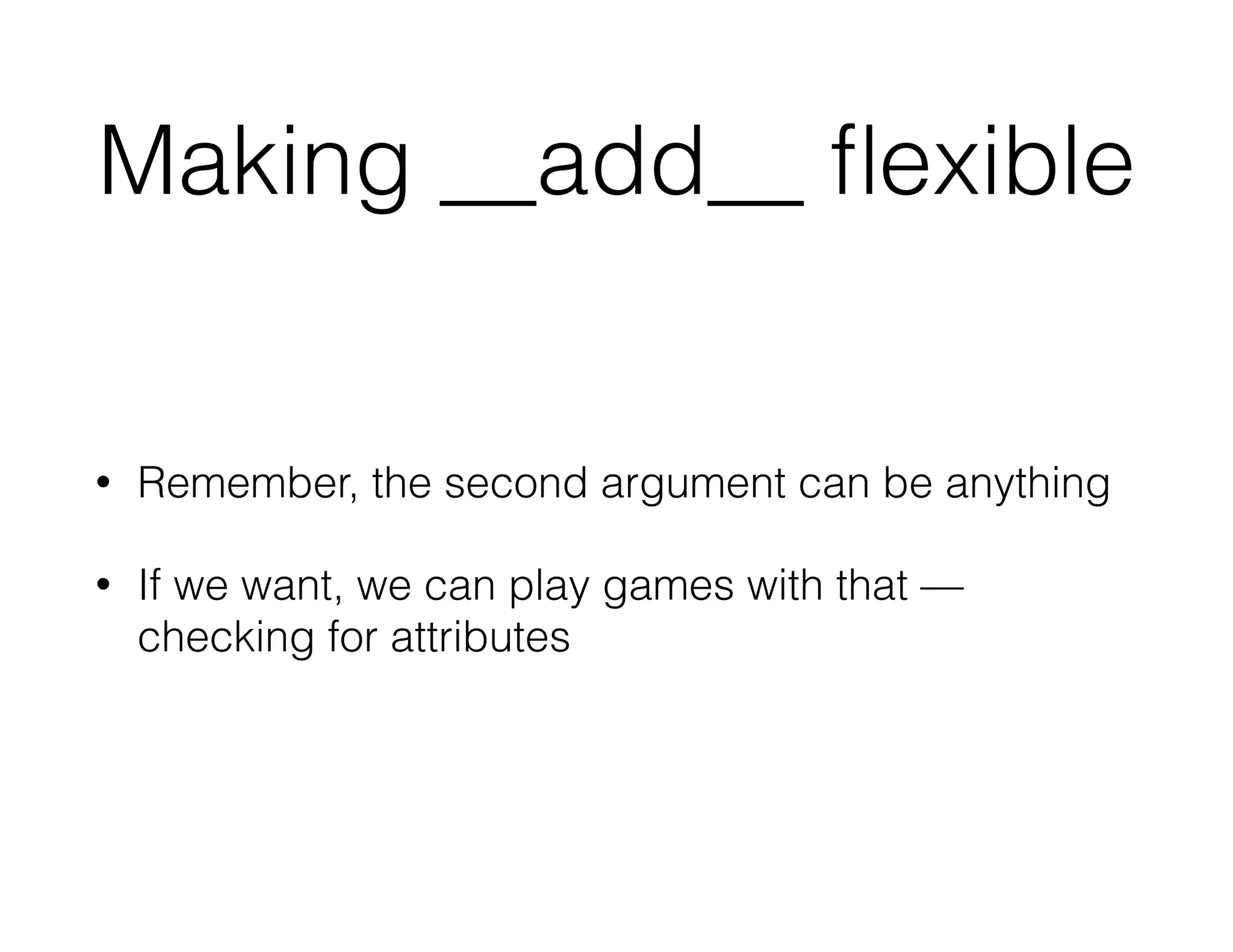 Making __add__ ﬂexible
• Remember, the second argument can be anything
• If we want, we can play games with that —
checking for attributes
 
