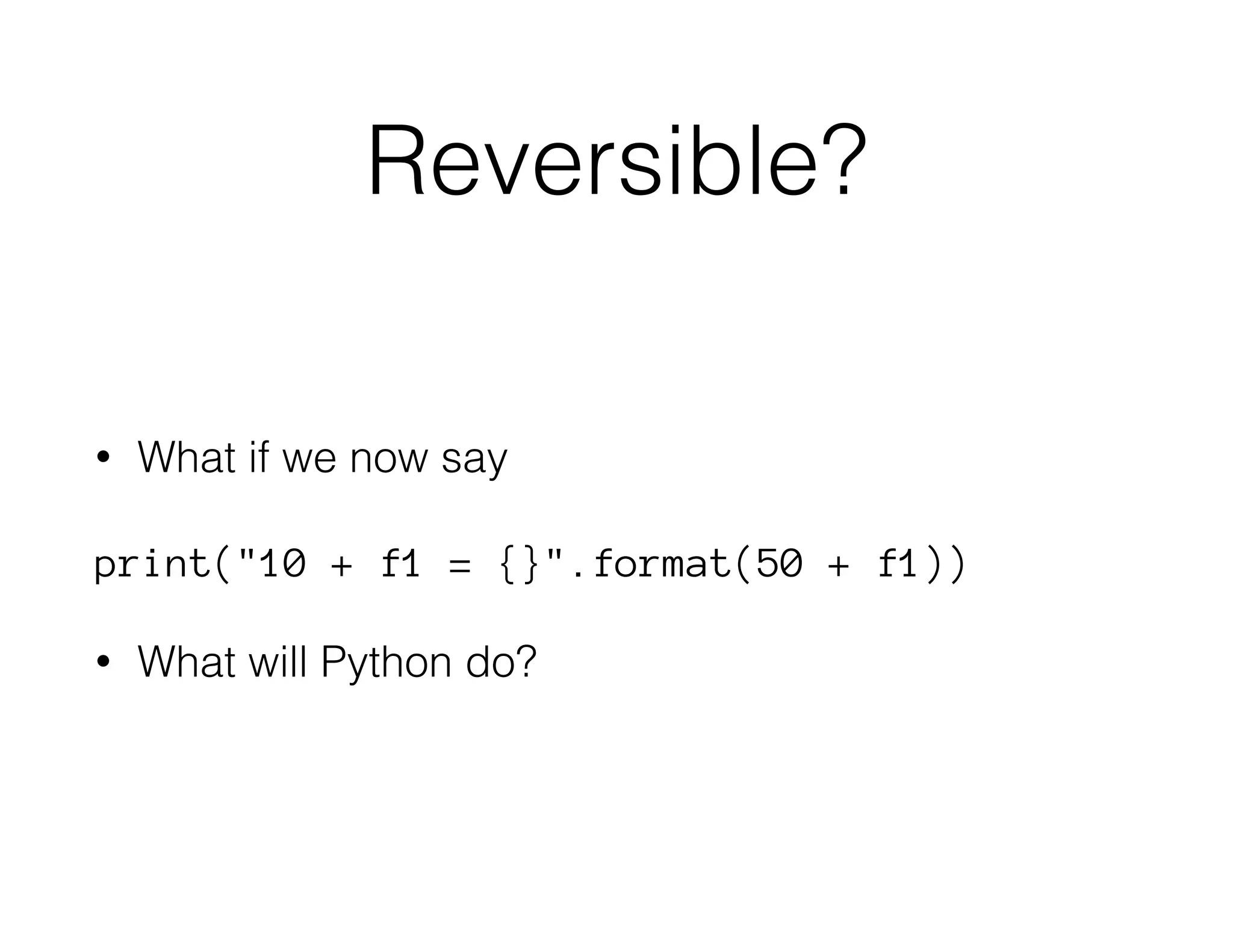 Reversible?
• What if we now say
print("10 + f1 = {}".format(50 + f1))
• What will Python do?
 