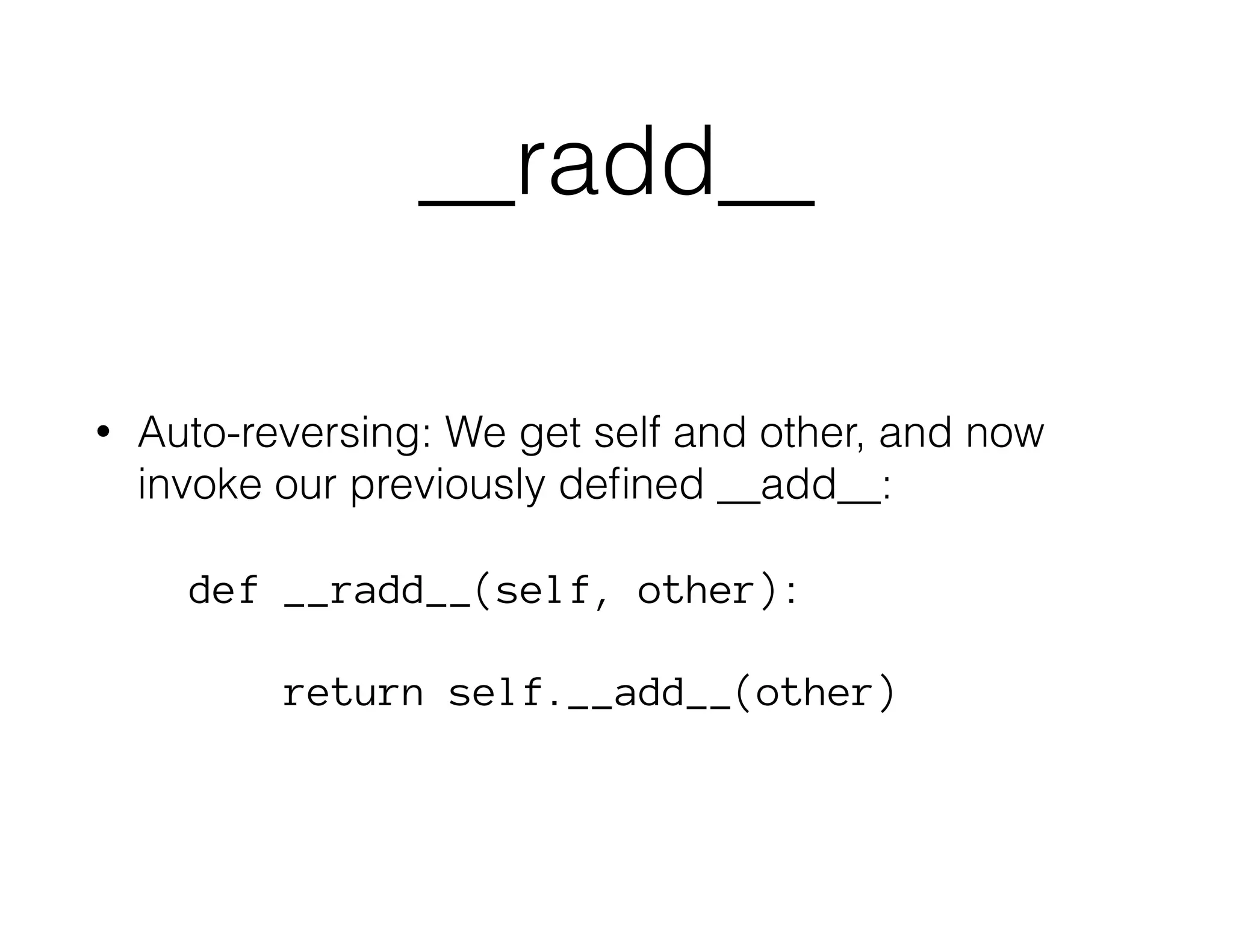 __radd__
• Auto-reversing: We get self and other, and now
invoke our previously deﬁned __add__:
def __radd__(self, other):
return self.__add__(other)
 