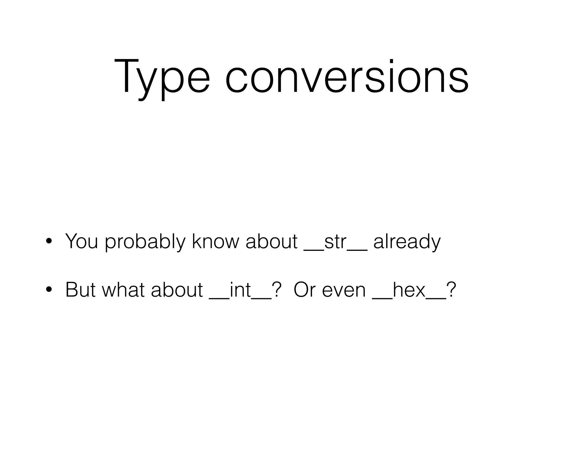 Type conversions
• You probably know about __str__ already
• But what about __int__? Or even __hex__?
 