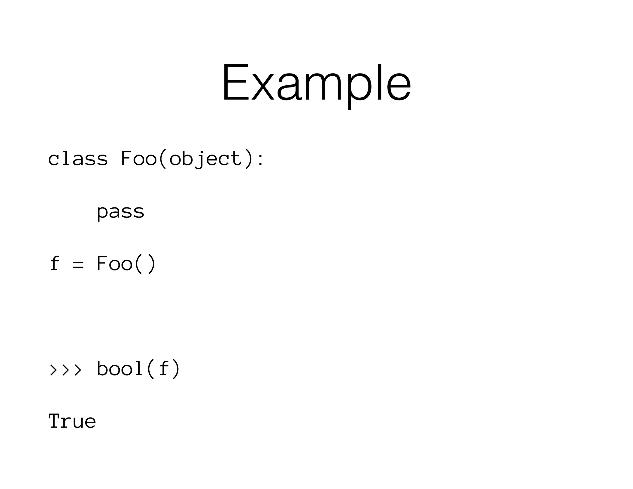 Example
class Foo(object):
pass
f = Foo()
>>> bool(f)
True
 