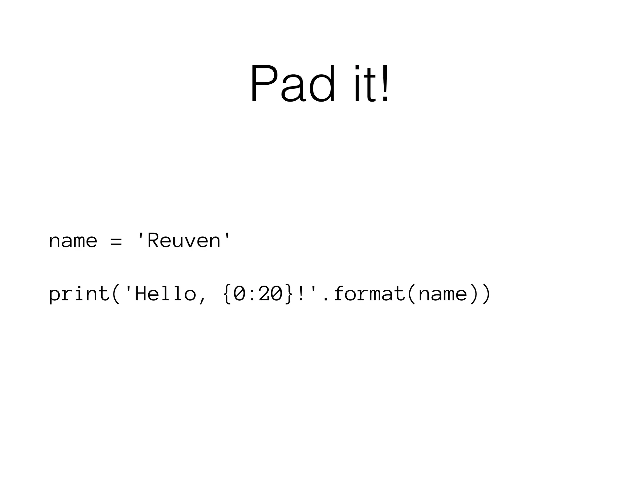 Pad it!
name = 'Reuven'
print('Hello, {0:20}!'.format(name))
 