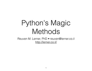 Python's Magic
Methods
Reuven M. Lerner, PhD • reuven@lerner.co.il
http://lerner.co.il/
1
 