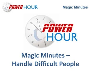 Magic Minutes




  Magic Minutes –
Handle Difficult People
 