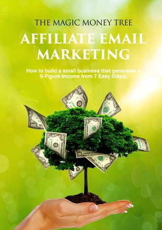 THE MAGIC MONEY TREE
AFFILIATE EMAIL
MARKETING
How to build a small business that generates a
6-Figure Income from 7 Easy Steps.
 