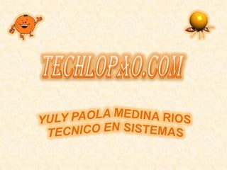 TECHLOPAO.COM YULY PAOLA MEDINA RIOS TECNICO EN SISTEMAS 