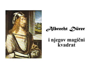 Albrecht Dürer

i njegov magični
     kvadrat
 