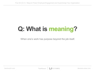Five M.A.G.I.C. Steps to Power Employee Engagement and Supercharge Your Organization
bamboohr.com decision-wise.com
Q: What is meaning?
When one’s work has purpose beyond the job itself.
 