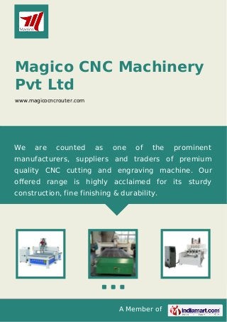 A Member of
Magico CNC Machinery
Pvt Ltd
www.magicocncrouter.com
We are counted as one of the prominent
manufacturers, suppliers and traders of premium
quality CNC cutting and engraving machine. Our
oﬀered range is highly acclaimed for its sturdy
construction, fine finishing & durability.
 