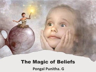 The Magic of Beliefs
Pongal Punitha. G
 