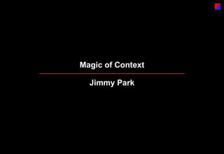 Magic of Context

  Jimmy Park
 