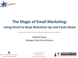 www.presslaff.com
203-857-4277
mnovak@presslaff.com
The Magic of Email Marketing:
Using Email to Keep Retention Up and Costs Down
Michelle Novak,
Manager, Client Sales & Service
 