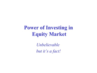 Power of Investing in  Equity Market Unbelievable   but it’s a fact! 