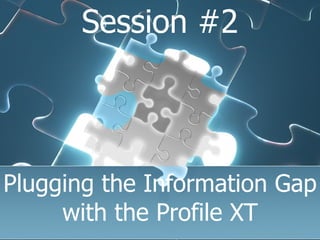 Plugging the Information Gap with the Profile XT Session #2 