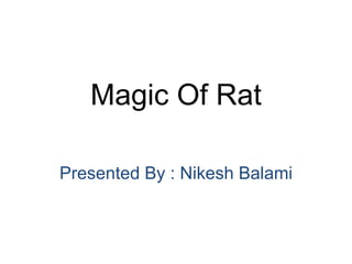 Magic Of Rat
Presented By : Nikesh Balami
 