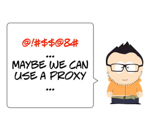 @!#$$@&#
     ...
maybe we can
use a proxy
     ...
 