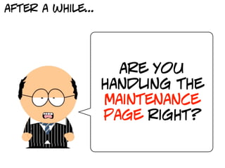 after a while...




                     are you
                   handling the
                   maintenance
                   page right?
 