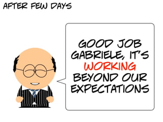 after few days




              good job
             gabriele, it’s
               working
             beyond our
             expectations
 