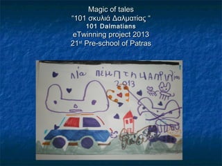 Magic of tales
“101 σκυλιά Δαλματίας “
    101 D almatians
 eTwinning project 2013
21st Pre-school of Patras
 