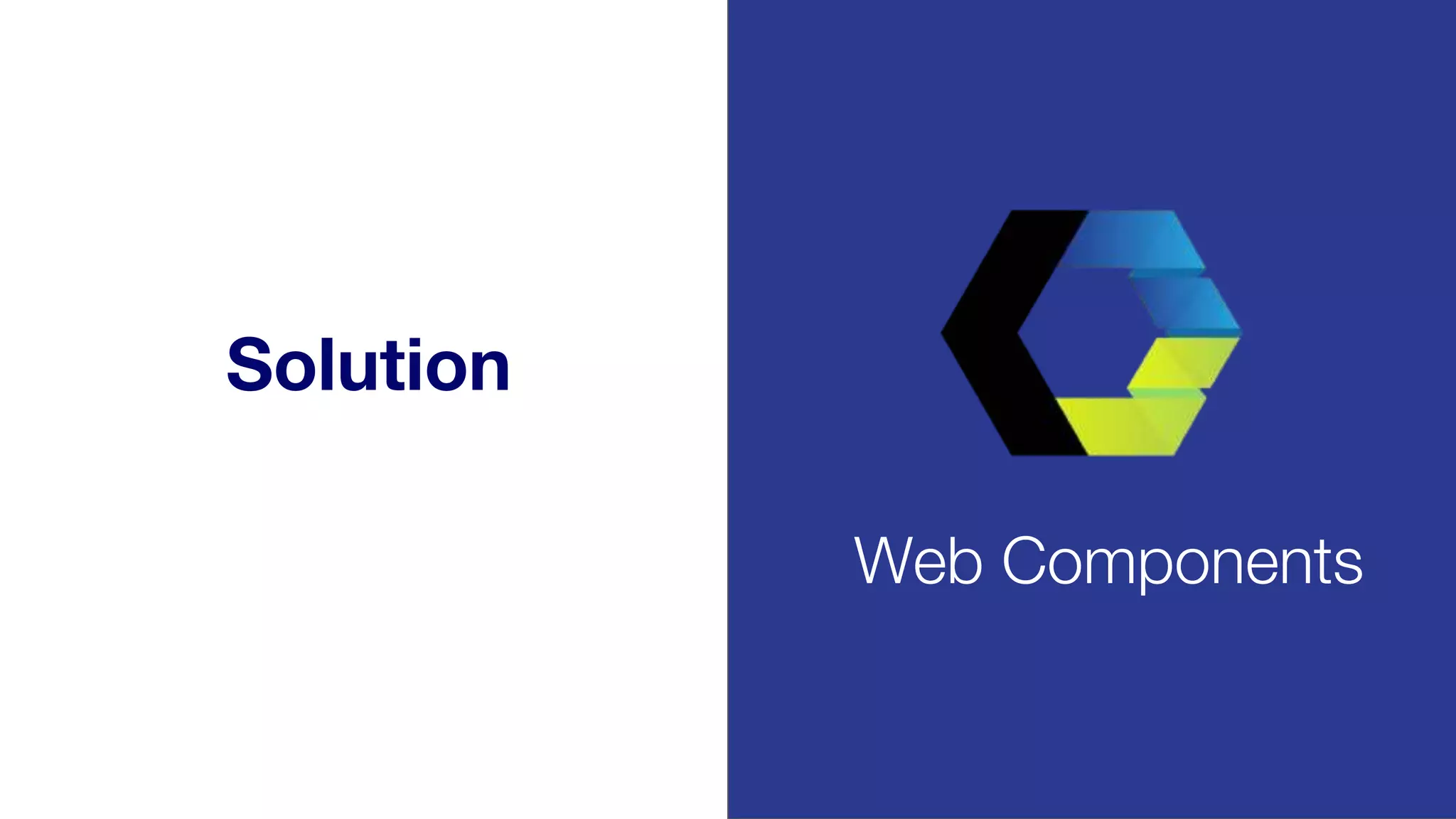 Solution
Web Components
 