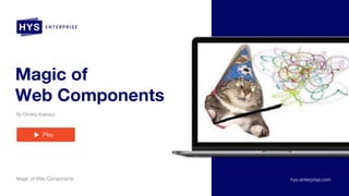 Magic of
Web Components
By Dmitriy Kalnauz
Magic of Web Components
Play
hys-enterprise.com
 