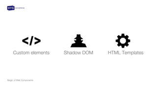 Custom elements Shadow DOM HTML Templates
Magic of Web Components
 