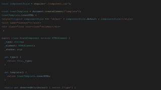 const componentStyle = require('./component.css');
const toastTemplate = document.createElement('template');
toastTemplate.innerHTML = `
<style>${typeof componentStyle === 'object' ? componentStyle.default : componentStyle}</style>
<slot name="content"></slot>
<div class="icon icon-close">&times;</div>
`;
export class AlarmComponent extends HTMLElement {
_type: string;
_element: HTMLElement;
_shadow: any;
get type() {
return this._type;
}
get template() {
return toastTemplate.innerHTML;
}
static get observedAttributes() { return ['type'] }
 