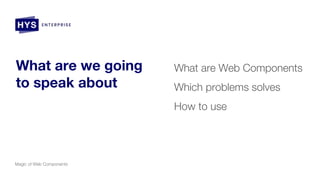 What are we going
to speak about
What are Web Components
Which problems solves
How to use
Magic of Web Components
 