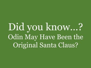 Did you know…? 
Odin May Have Been the 
Original Santa Claus? 
 