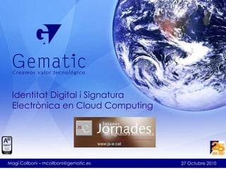 Identitat Digital i Signatura
Electrònica en Cloud Computing
27 Octubre 2010Magí Collboni – mcollboni@gematic.es
 