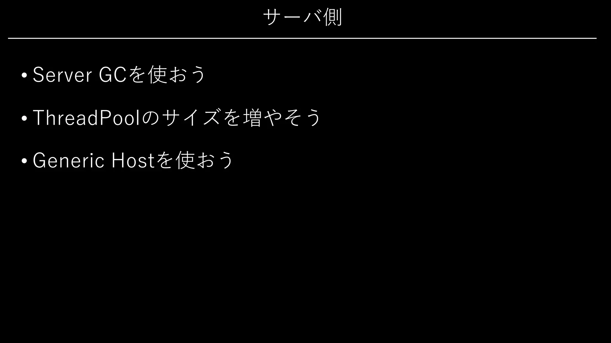 サーバ側
• Server GCを使おう
• ThreadPoolのサイズを増やそう
• Generic Hostを使おう
 