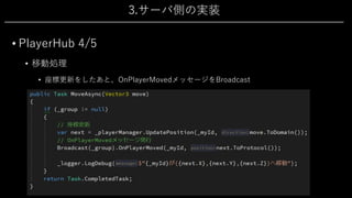 3.サーバ側の実装
• PlayerHub 4/5
• 移動処理
• 座標更新をしたあと、OnPlayerMovedメッセージをBroadcast
 