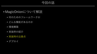 今回の話
• MagicOnionについて解説
• 何のためのフレームワークか
• どんな機能があるのか
• 環境構築
• 実装例の紹介
• 実装時の注意点
• デプロイ
 