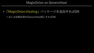 MagicOnion on GenericHost
• 「MagicOnion.Hosting」パッケージを追加すればOK
• あとは起動処理をGenericHost⾵にすればOK
 
