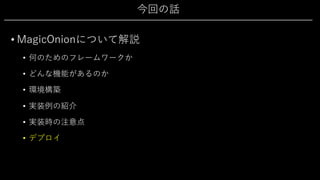 今回の話
• MagicOnionについて解説
• 何のためのフレームワークか
• どんな機能があるのか
• 環境構築
• 実装例の紹介
• 実装時の注意点
• デプロイ
 