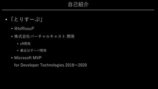 ⾃⼰紹介
• 「とりすーぷ」
• @toRisouP
• 株式会社バーチャルキャスト 開発
• xR開発
• 最近はサーバ開発
• Microsoft MVP
for Developer Technologies 2018〜2020
 