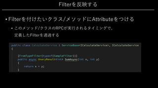 Filterを反映する
• Filterを付けたいクラス/メソッドにAttributeをつける
• このメソッド/クラスのRPCが実⾏されるタイミングで、
定義したFilterを通過する
 