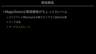 環境構築
• MagicOnionは環境構築がちょっとたいへん
• クライアント側(Unity)は⼿動でライブラリ追加が必要
• コード共有
• コードジェネレート
 