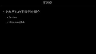 実装例
• それぞれの実装例を紹介
• Service
• StreamingHub
 